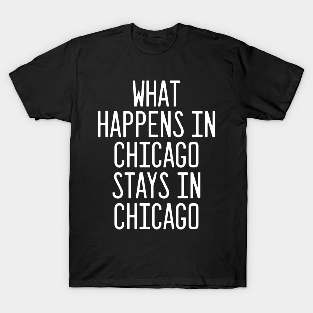 What Happens in Chicago Stays in Chicago - Funny gift T-Shirt by rebuffquagga